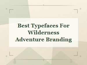 Best Typefaces for Wilderness Adventure Branding